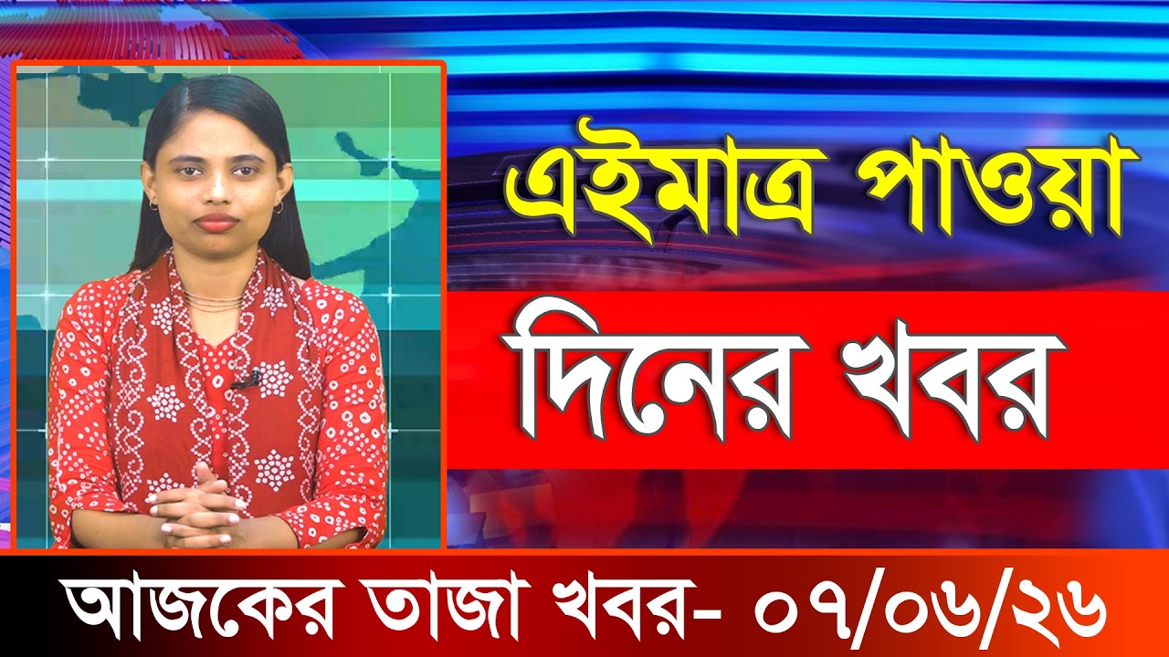 আজকের তাজা খবর ০৭ জুন ২০২৬। Ajker Bangla Khobor, 07 June 2026