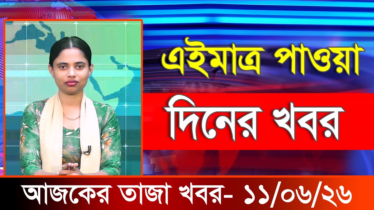 আজকের তাজা খবর ১১ জুন ২০২৬। Ajker Bangla Khobor, 11 June 2026