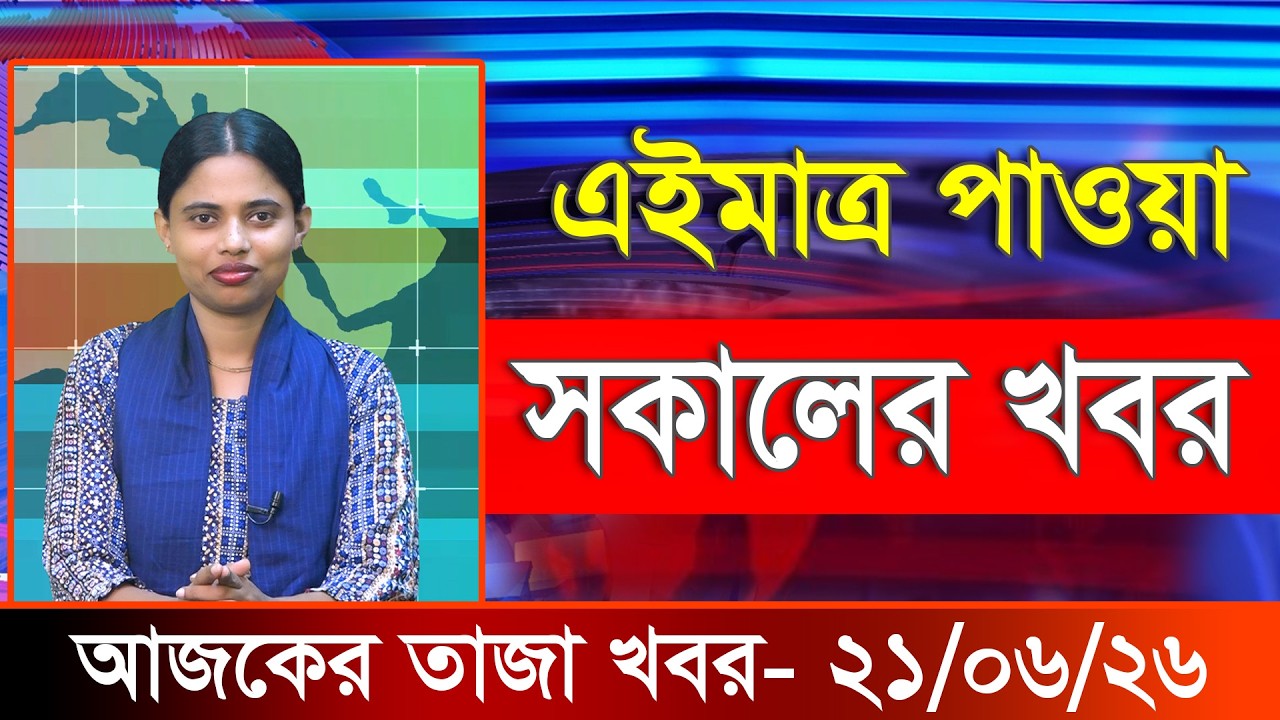 আজকের তাজা খবর ২১ জুন ২০২৬। Ajker Bangla Khobor, 21 June 2026