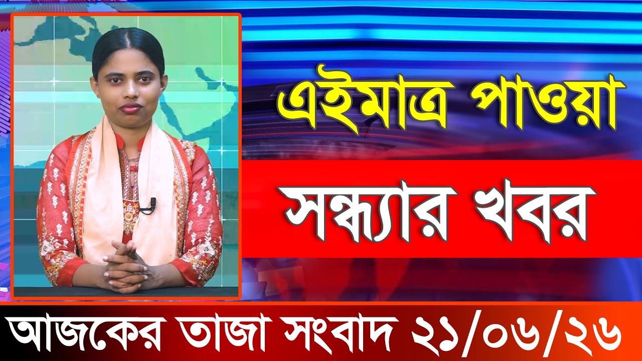 আজকের তাজা খবর ২১ জুন ২০২৬। Ajker Bangla Khobor, 21 June 2026