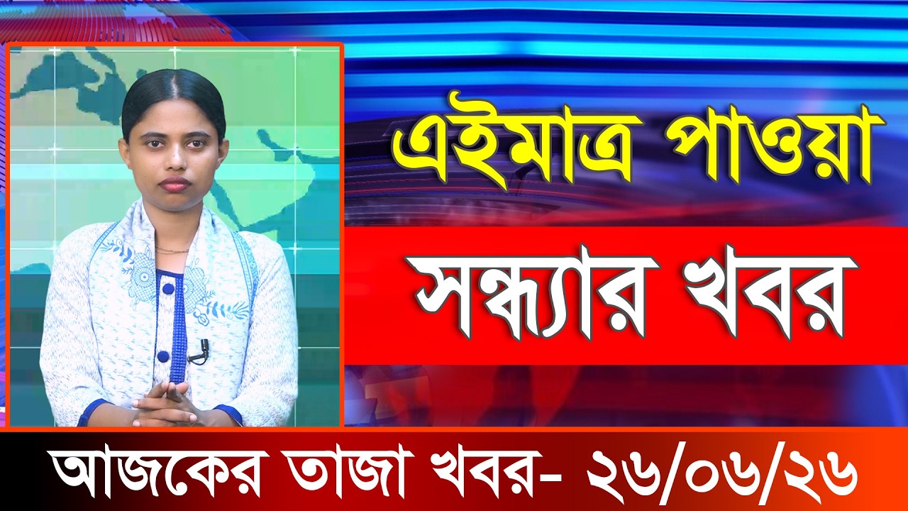আজকের তাজা খবর ২৬ জুন ২০২৬। Ajker Bangla Khobor, 26 June 2026