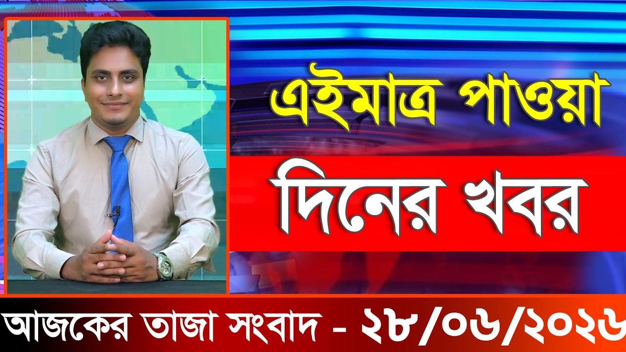 আজকের তাজা খবর ২৮ জুন ২০২৬। Ajker Bangla Khobor, 28 June 2026