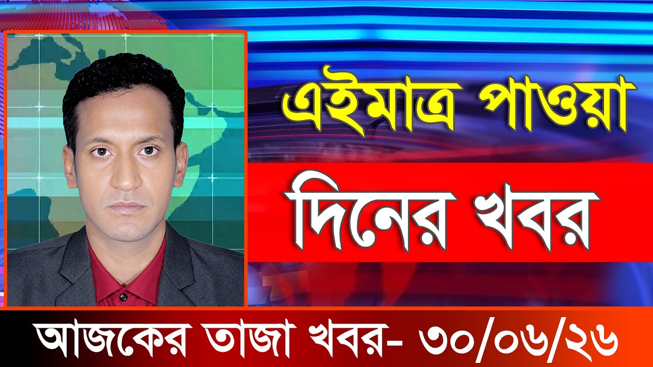 আজকের তাজা খবর ৩০ জুন ২০২৬। Ajker Bangla Khobor, 30 June 2026