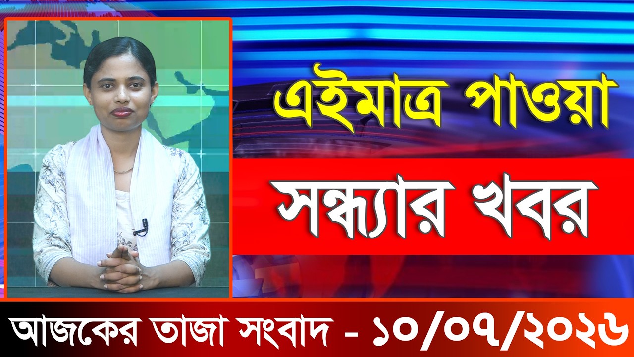 আজকের তাজা খবর ১০ জুলাই ২০২৬। Ajker Bangla Khobor, 10 July 2026