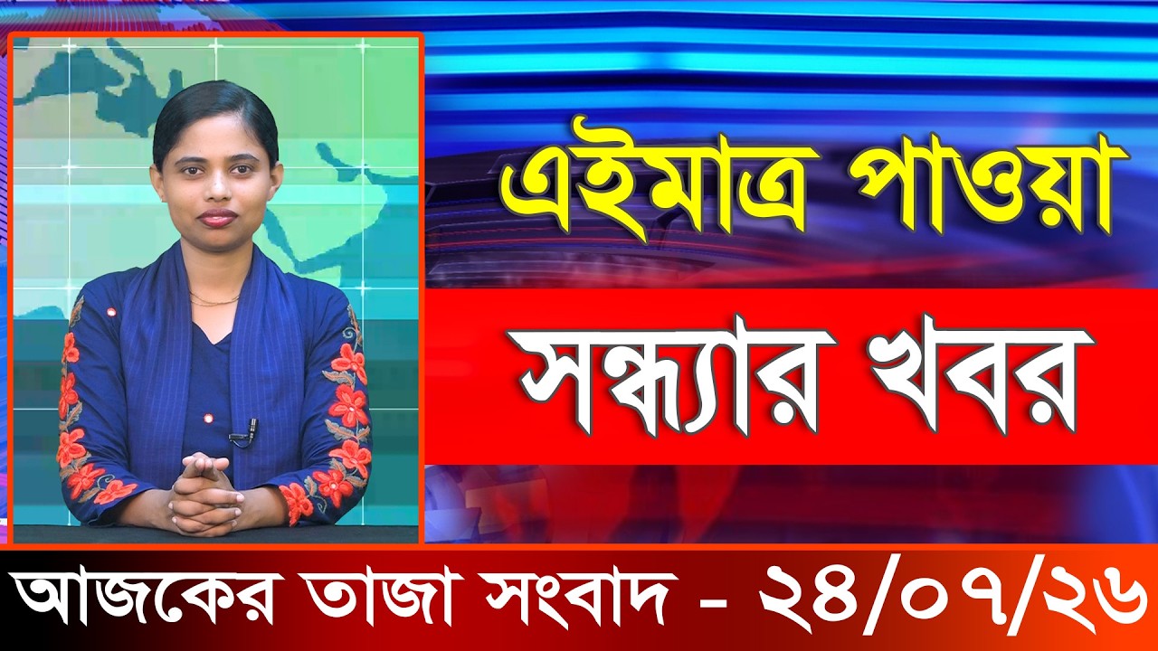 আজকের তাজা খবর ২৪ জুলাই ২০২৬। Ajker Bangla Khobor, 24 July 2026